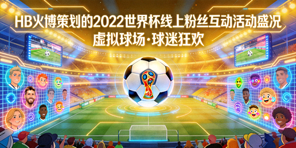 HB火博策划的2022世界杯线上粉丝互动活动盛况 - 虚拟球场与球迷头像墙